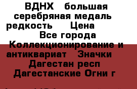 1.1) ВДНХ - большая серебряная медаль ( редкость ) › Цена ­ 6 500 - Все города Коллекционирование и антиквариат » Значки   . Дагестан респ.,Дагестанские Огни г.